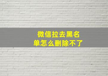 微信拉去黑名单怎么删除不了