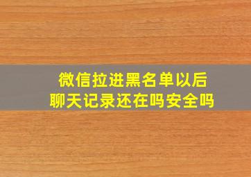 微信拉进黑名单以后聊天记录还在吗安全吗