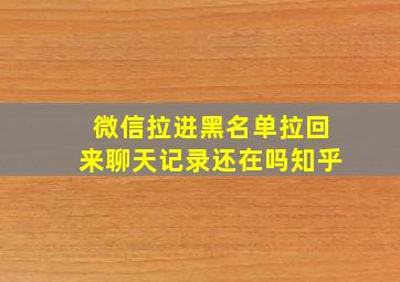 微信拉进黑名单拉回来聊天记录还在吗知乎