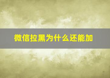 微信拉黑为什么还能加