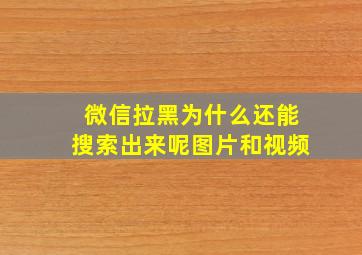 微信拉黑为什么还能搜索出来呢图片和视频