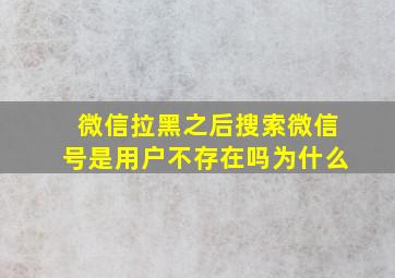 微信拉黑之后搜索微信号是用户不存在吗为什么