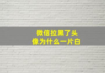 微信拉黑了头像为什么一片白