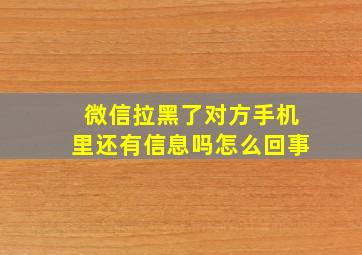 微信拉黑了对方手机里还有信息吗怎么回事