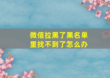 微信拉黑了黑名单里找不到了怎么办