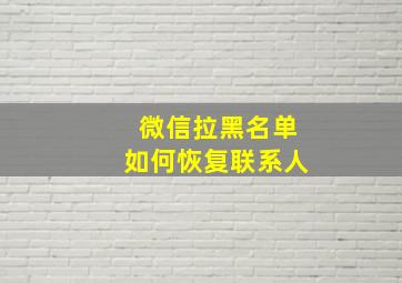 微信拉黑名单如何恢复联系人