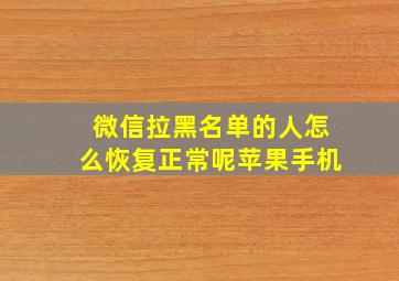 微信拉黑名单的人怎么恢复正常呢苹果手机