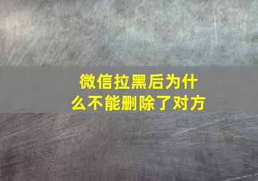 微信拉黑后为什么不能删除了对方