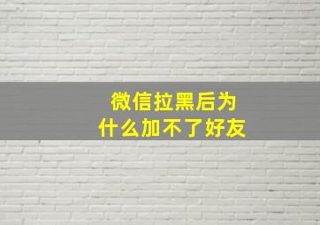 微信拉黑后为什么加不了好友