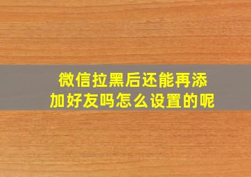 微信拉黑后还能再添加好友吗怎么设置的呢