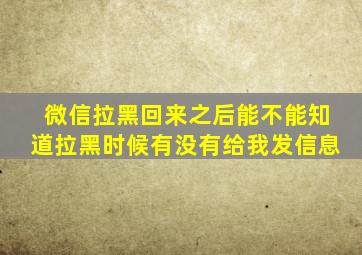 微信拉黑回来之后能不能知道拉黑时候有没有给我发信息