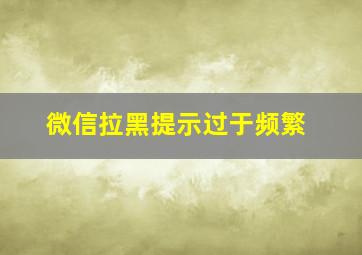 微信拉黑提示过于频繁