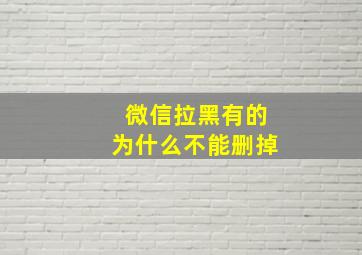 微信拉黑有的为什么不能删掉