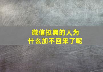 微信拉黑的人为什么加不回来了呢