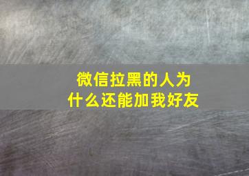 微信拉黑的人为什么还能加我好友