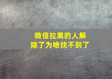 微信拉黑的人解除了为啥找不到了