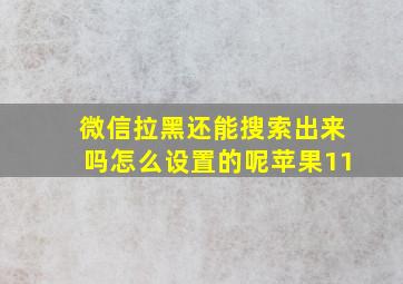 微信拉黑还能搜索出来吗怎么设置的呢苹果11