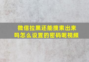 微信拉黑还能搜索出来吗怎么设置的密码呢视频