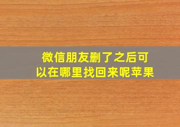 微信朋友删了之后可以在哪里找回来呢苹果