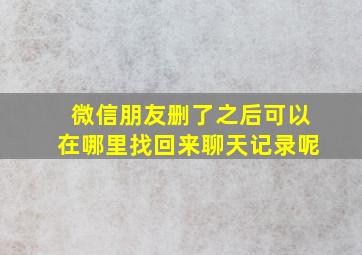 微信朋友删了之后可以在哪里找回来聊天记录呢