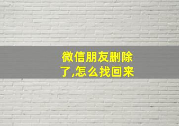 微信朋友删除了,怎么找回来