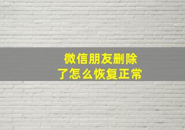 微信朋友删除了怎么恢复正常