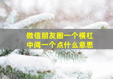 微信朋友圈一个横杠中间一个点什么意思