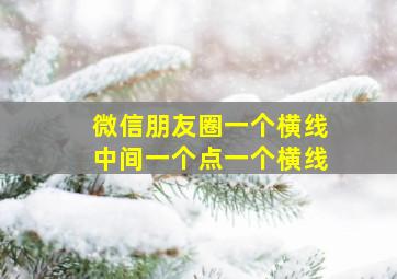 微信朋友圈一个横线中间一个点一个横线