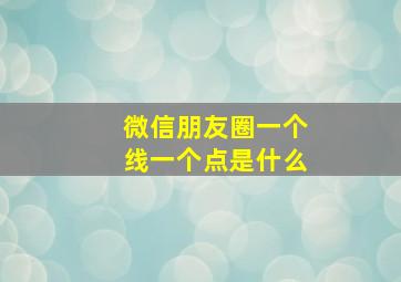 微信朋友圈一个线一个点是什么