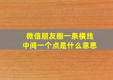 微信朋友圈一条横线中间一个点是什么意思