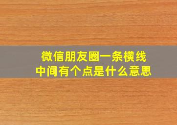 微信朋友圈一条横线中间有个点是什么意思