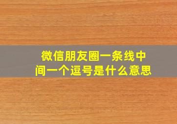 微信朋友圈一条线中间一个逗号是什么意思