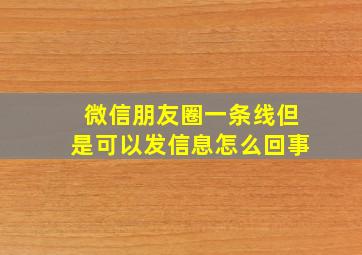 微信朋友圈一条线但是可以发信息怎么回事