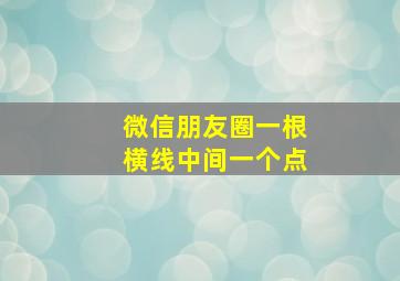 微信朋友圈一根横线中间一个点