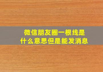 微信朋友圈一根线是什么意思但是能发消息