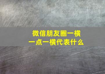 微信朋友圈一横一点一横代表什么