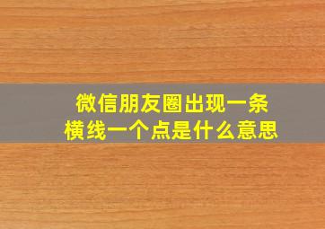 微信朋友圈出现一条横线一个点是什么意思