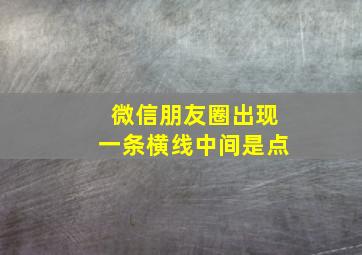 微信朋友圈出现一条横线中间是点