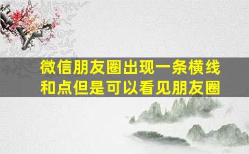 微信朋友圈出现一条横线和点但是可以看见朋友圈