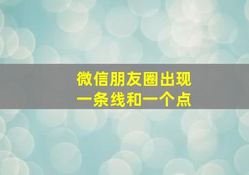 微信朋友圈出现一条线和一个点