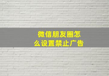 微信朋友圈怎么设置禁止广告