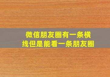 微信朋友圈有一条横线但是能看一条朋友圈