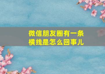 微信朋友圈有一条横线是怎么回事儿