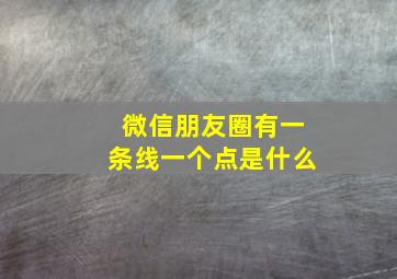 微信朋友圈有一条线一个点是什么