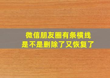 微信朋友圈有条横线是不是删除了又恢复了