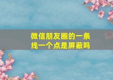 微信朋友圈的一条线一个点是屏蔽吗