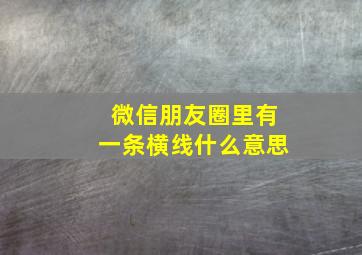 微信朋友圈里有一条横线什么意思