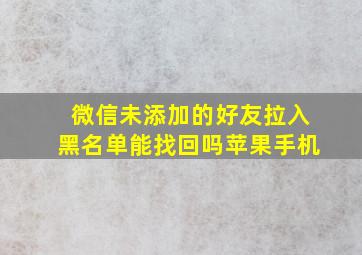 微信未添加的好友拉入黑名单能找回吗苹果手机