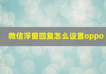 微信浮窗回复怎么设置oppo