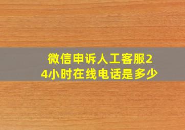 微信申诉人工客服24小时在线电话是多少